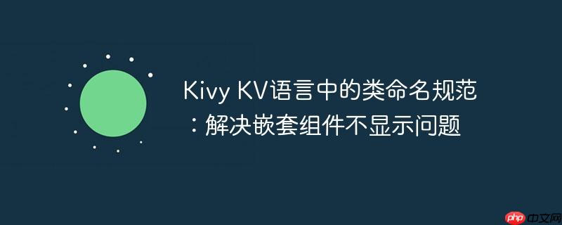 Kivy KV语言中的类命名规范：解决嵌套组件不显示问题