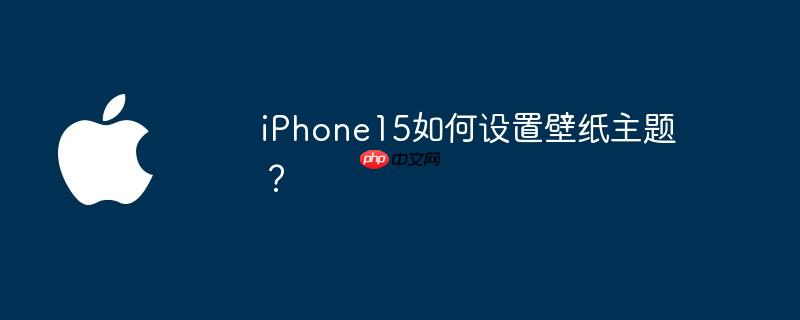 iPhone15如何设置壁纸主题？