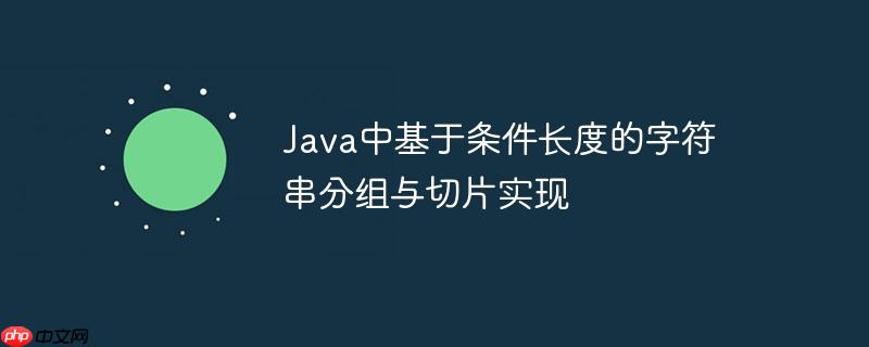 Java中基于条件长度的字符串分组与切片实现