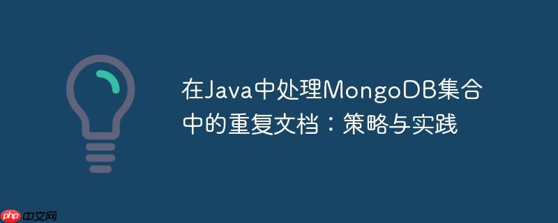 在Java中处理MongoDB集合中的重复文档：策略与实践