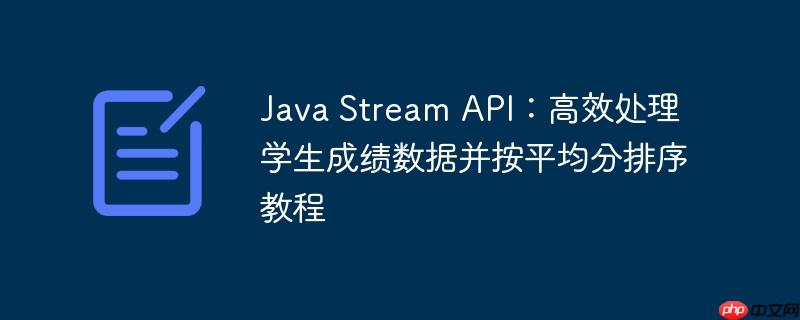Java Stream API：高效处理学生成绩数据并按平均分排序教程