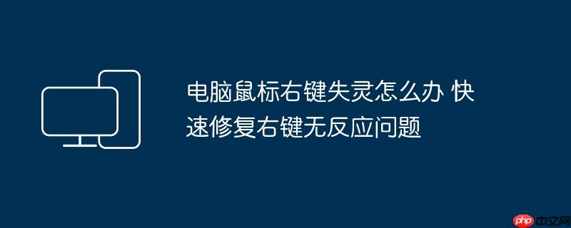 电脑鼠标右键失灵怎么办 快速修复右键无反应问题