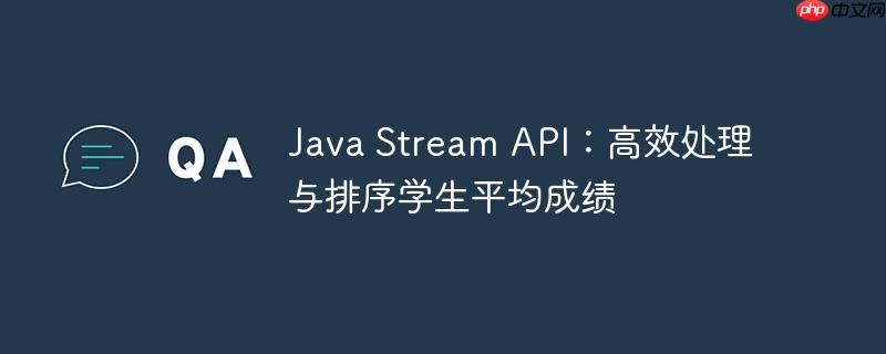java stream api:高效处理与排序学生平均成绩