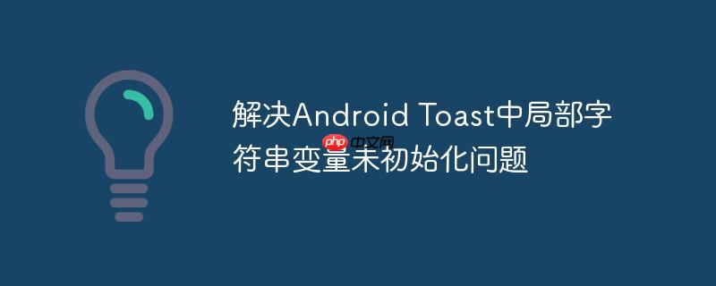 解决Android Toast中局部字符串变量未初始化问题