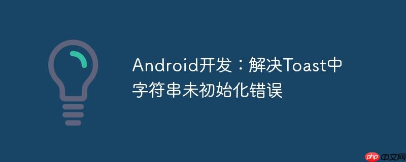 Android开发：解决Toast中字符串未初始化错误