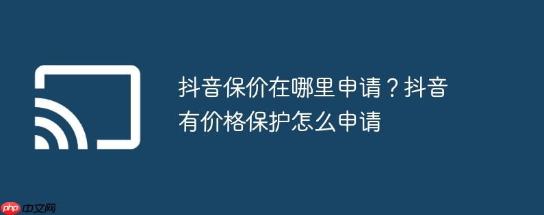 抖音保价在哪里申请？抖音有价格保护怎么申请