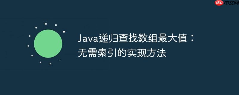 Java递归查找数组最大值：无需索引的实现方法