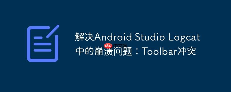 解决Android Studio Logcat中的崩溃问题：Toolbar冲突