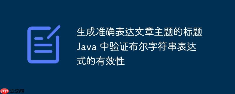 生成准确表达文章主题的标题Java 中验证布尔字符串表达式的有效性