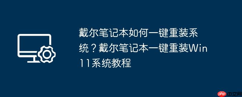 戴尔笔记本如何一键重装系统？戴尔笔记本一键重装Win11系统教程