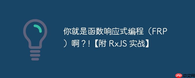 你就是函数响应式编程（FRP）啊？!【附 RxJS 实战】