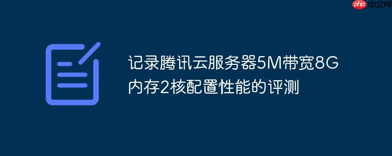 记录腾讯云服务器5M带宽8G内存2核配置性能的评测