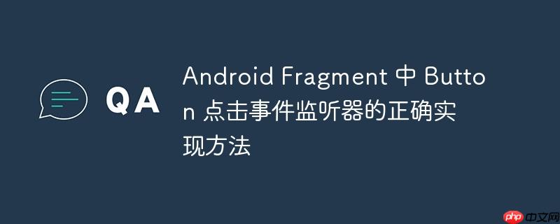 Android Fragment 中 Button 点击事件监听器的正确实现方法
