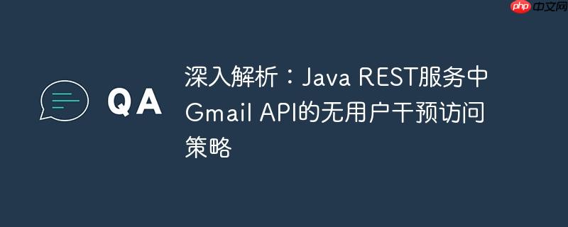 深入解析：Java REST服务中Gmail API的无用户干预访问策略