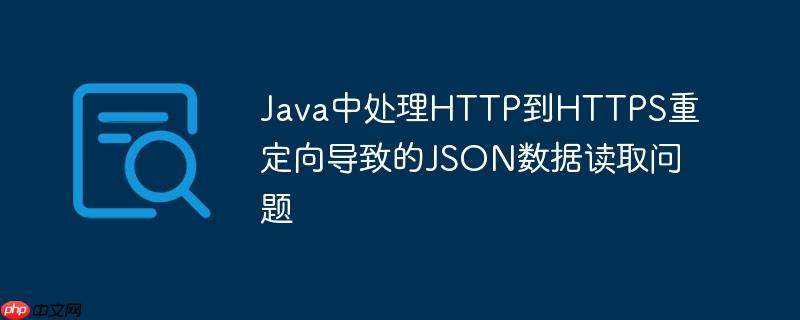 Java中处理HTTP到HTTPS重定向导致的JSON数据读取问题