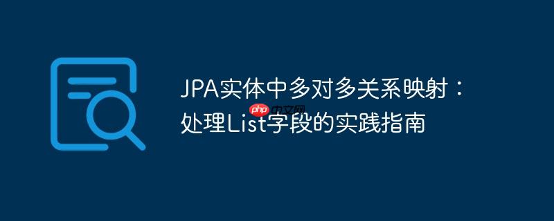 JPA实体中多对多关系映射：处理List字段的实践指南