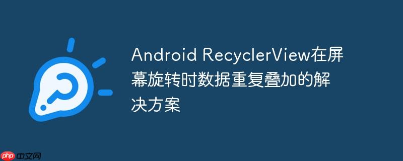 Android RecyclerView在屏幕旋转时数据重复叠加的解决方案