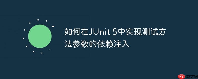如何在JUnit 5中实现测试方法参数的依赖注入