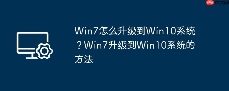 Win7怎么升级到Win10系统？Win7升级到Win10系统的方法