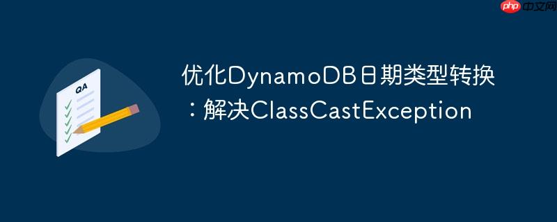 优化DynamoDB日期类型转换：解决ClassCastException