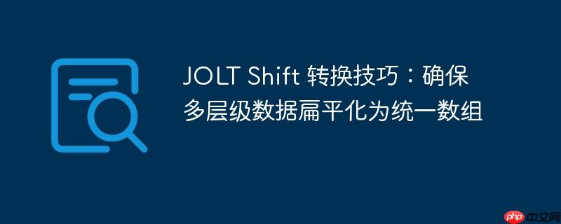 JOLT Shift 转换技巧：确保多层级数据扁平化为统一数组