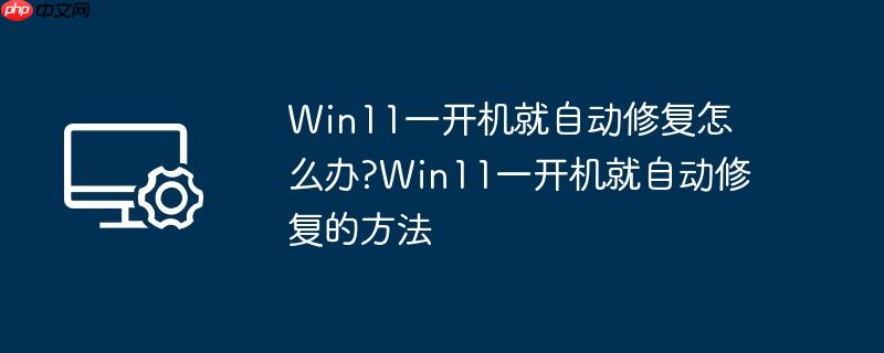 Win11一开机就自动修复怎么办?Win11一开机就自动修复的方法