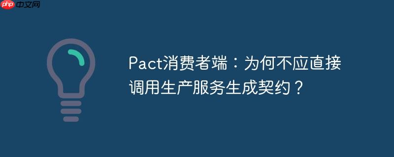Pact消费者端：为何不应直接调用生产服务生成契约？