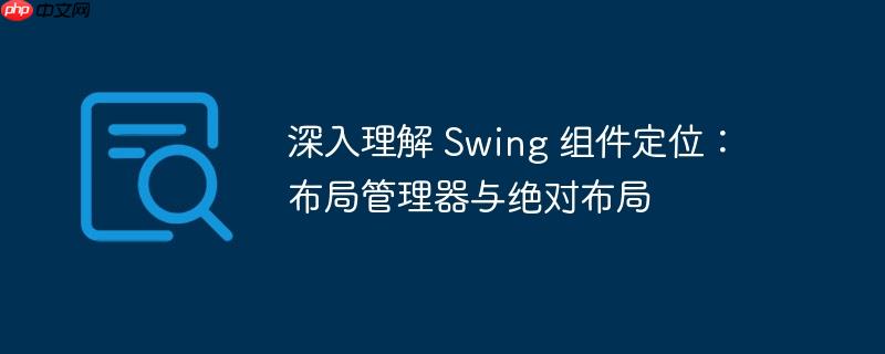 深入理解 Swing 组件定位：布局管理器与绝对布局