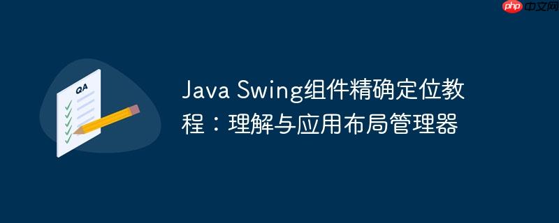 Java Swing组件精确定位教程：理解与应用布局管理器