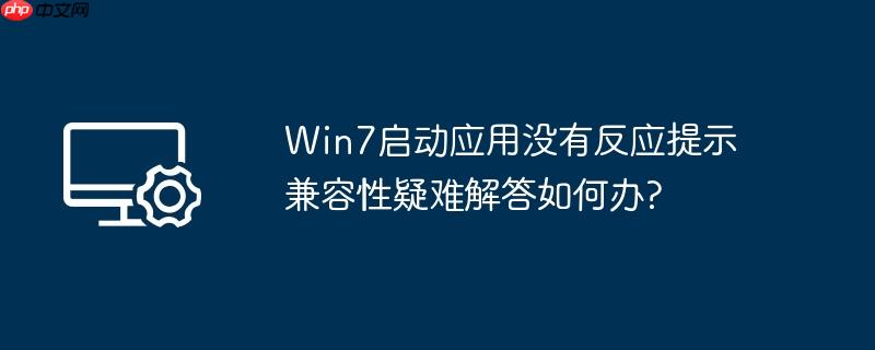 Win7启动应用没有反应提示兼容性疑难解答如何办?