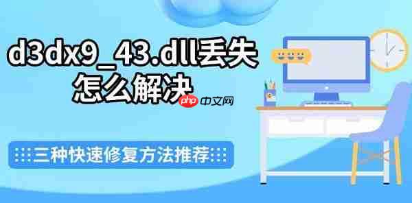 d3dx9_43.dll丢失怎么解决 三种快速修复方法推荐