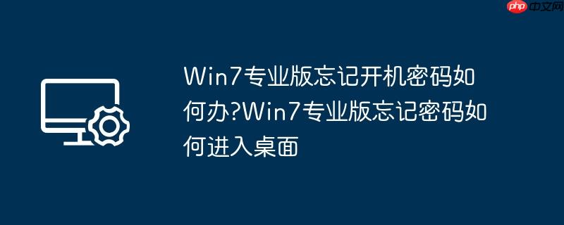 Win7专业版忘记开机密码如何办?Win7专业版忘记密码如何进入桌面