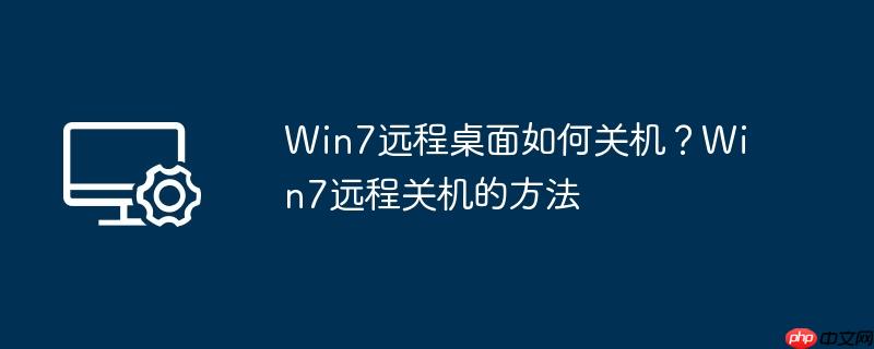 win7远程桌面如何关机？win7远程关机的方法