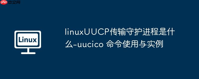 linuxUUCP传输守护进程是什么-uucico 命令使用与实例