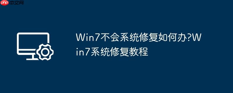 Win7不会系统修复如何办?Win7系统修复教程