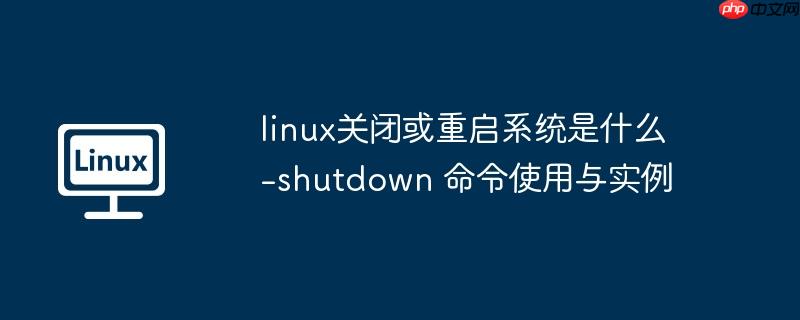 linux关闭或重启系统是什么-shutdown 命令使用与实例