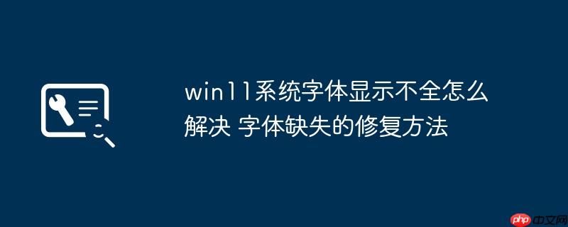 win11系统字体显示不全怎么解决 字体缺失的修复方法