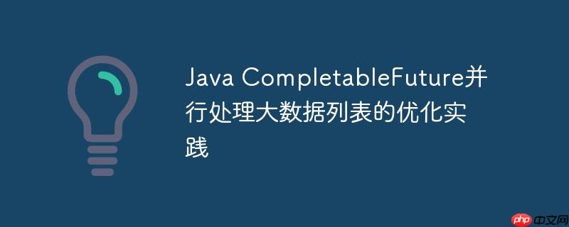 Java CompletableFuture并行处理大数据列表的优化实践