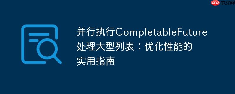 并行执行CompletableFuture处理大型列表：优化性能的实用指南