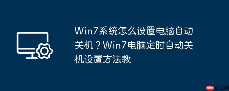 Win7系统怎么设置电脑自动关机？Win7电脑定时自动关机设置方法教