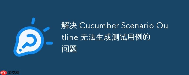 解决 Cucumber Scenario Outline 无法生成测试用例的问题