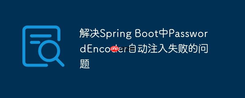 解决Spring Boot中PasswordEncoder自动注入失败的问题