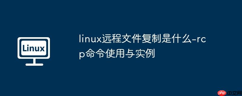 linux远程文件复制是什么-rcp命令使用与实例