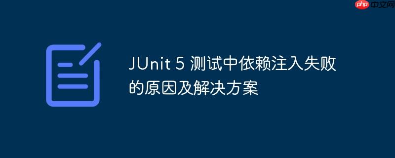 JUnit 5 测试中依赖注入失败的原因及解决方案