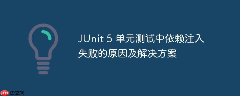 JUnit 5 单元测试中依赖注入失败的原因及解决方案