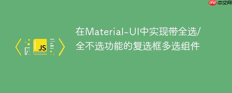 在Material-UI中实现带全选/全不选功能的复选框多选组件