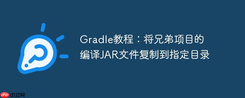 Gradle教程：将兄弟项目的编译JAR文件复制到指定目录