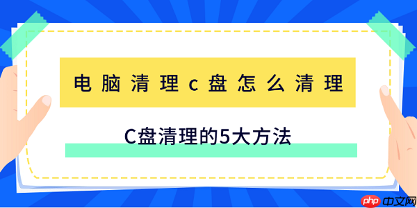 电脑清理c盘怎么清理 C盘清理的5大方法