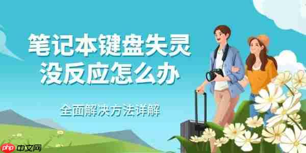 笔记本键盘失灵没反应怎么办 全面解决方法详解