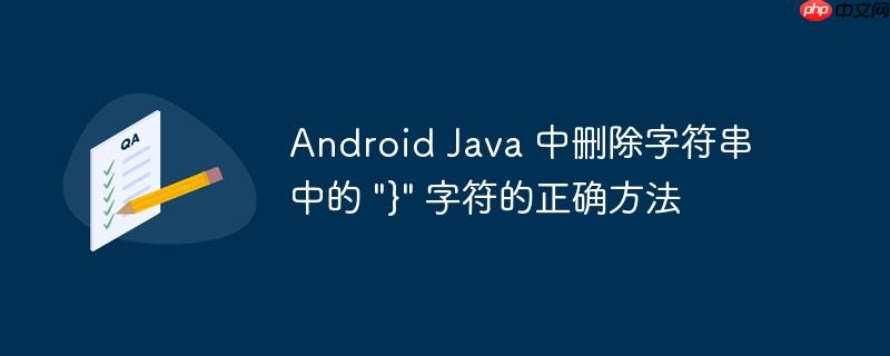 Android Java 中删除字符串中的 “}” 字符的正确方法